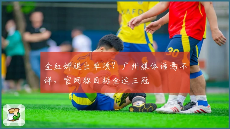 全红婵退出单项?广州媒体语焉不详,官网称目标全运三冠