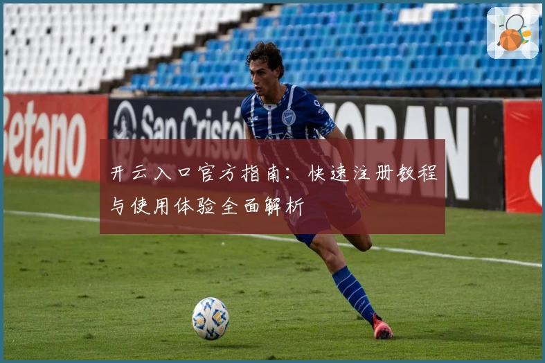 开云入口官方指南:快速注册教程与使用体验全面解析