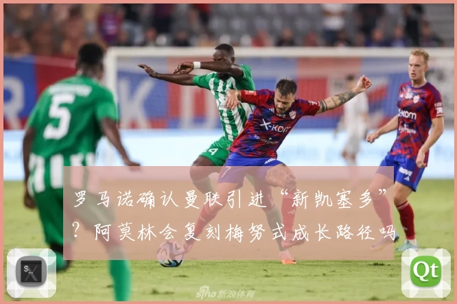 罗马诺确认曼联引进“新凯塞多”？阿莫林会复刻梅努式成长路径吗