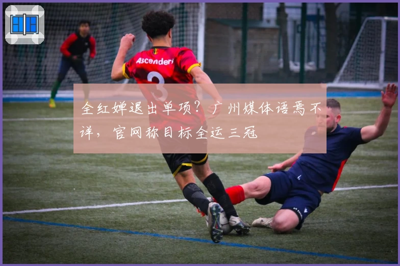全红婵退出单项？广州媒体语焉不详，官网称目标全运三冠