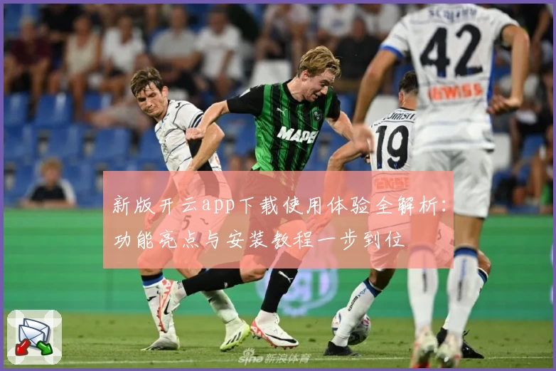 新版开云app下载使用体验全解析：功能亮点与安装教程一步到位