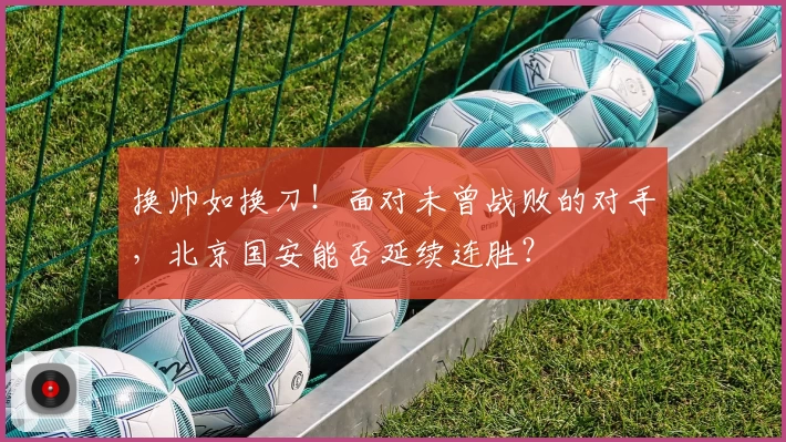 换帅如换刀！面对未曾战败的对手，北京国安能否延续连胜？