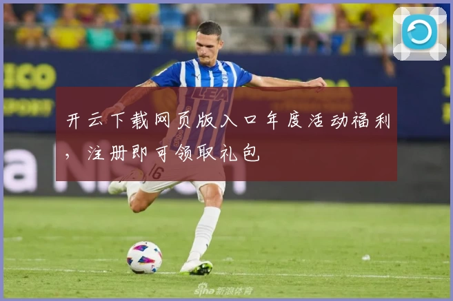 开云下载网页版入口年度活动福利，注册即可领取礼包