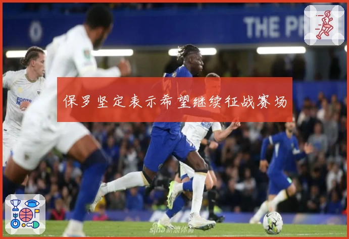 保罗坚定表示希望继续征战赛场