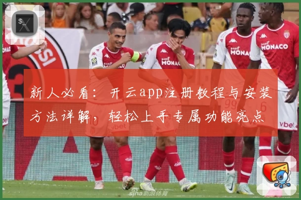 新人必看：开云app注册教程与安装方法详解，轻松上手专属功能亮点