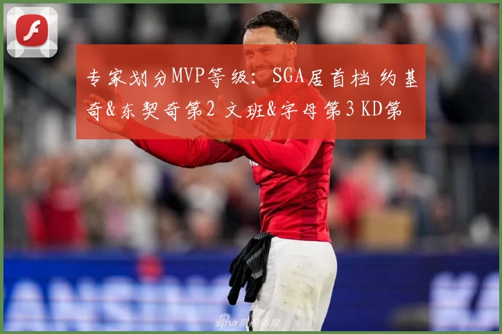 专家划分MVP等级:SGA居首档 约基奇&东契奇第2 文班&字母第3 KD第4