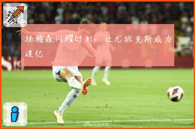 杨瀚森闪耀时刻，让尤班克斯成为追忆