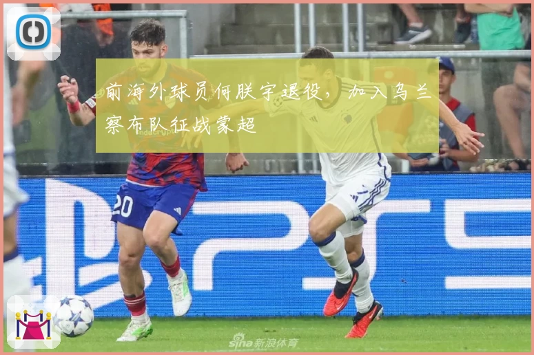 前海外球员何朕宇退役，加入乌兰察布队征战蒙超
