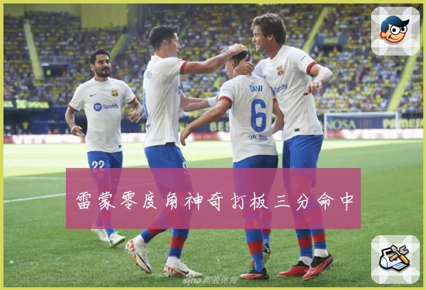 雷蒙零度角神奇打板三分命中