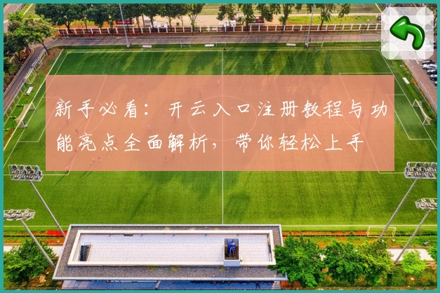 新手必看：开云入口注册教程与功能亮点全面解析，带你轻松上手