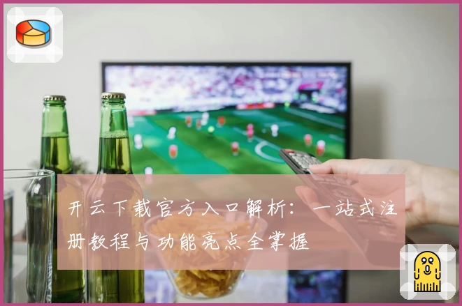 开云下载官方入口解析：一站式注册教程与功能亮点全掌握