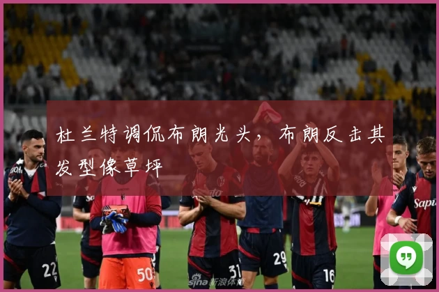 杜兰特调侃布朗光头，布朗反击其发型像草坪