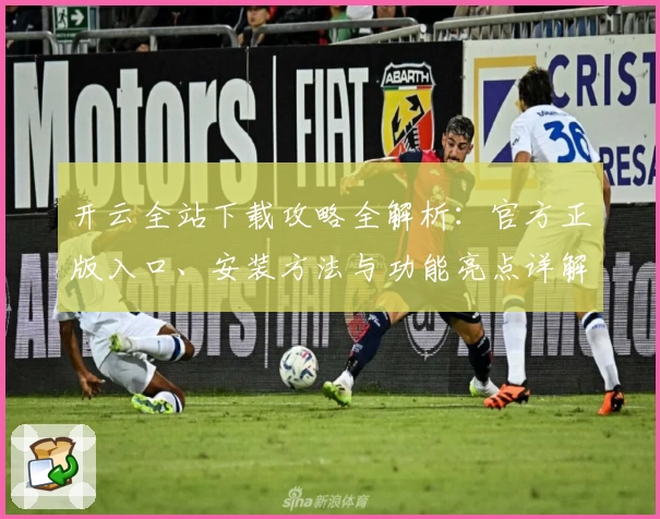 开云全站下载攻略全解析：官方正版入口、安装方法与功能亮点详解