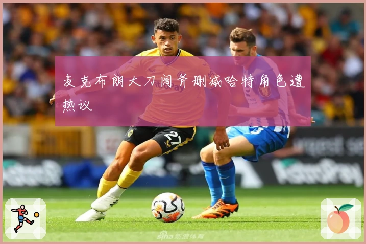 麦克布朗大刀阔斧删减哈特角色遭热议