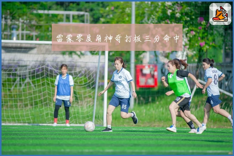 雷蒙零度角神奇打板三分命中