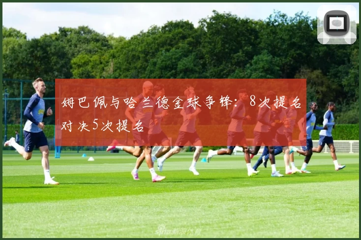 姆巴佩与哈兰德金球争锋：8次提名对决5次提名