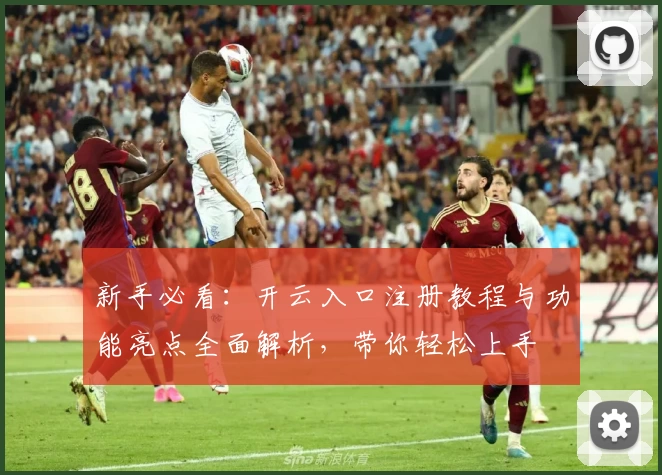 新手必看：开云入口注册教程与功能亮点全面解析，带你轻松上手