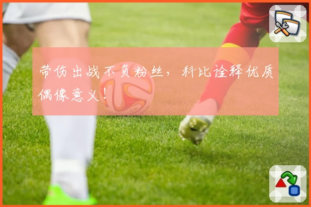 带伤出战不负粉丝，科比诠释优质偶像意义！