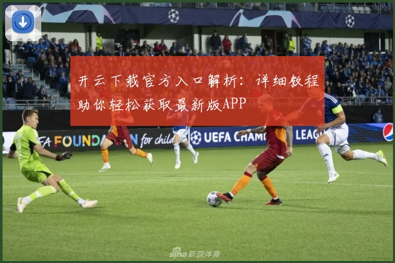 开云下载官方入口解析：详细教程助你轻松获取最新版APP