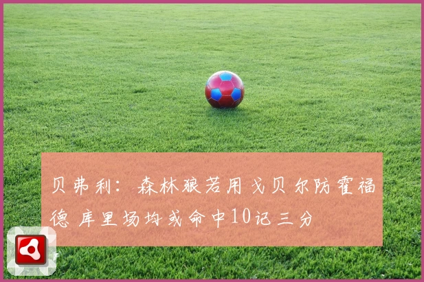 贝弗利:森林狼若用戈贝尔防霍福德 库里场均或命中10记三分