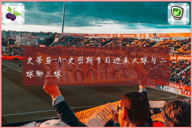 史蒂芬-A-史密斯节目迎来大球与二球聊三球