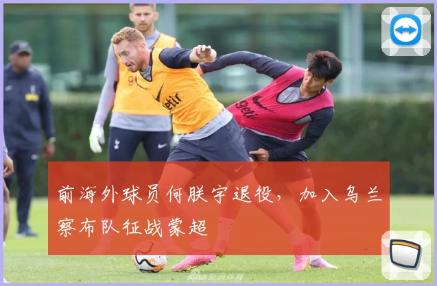 前海外球员何朕宇退役，加入乌兰察布队征战蒙超