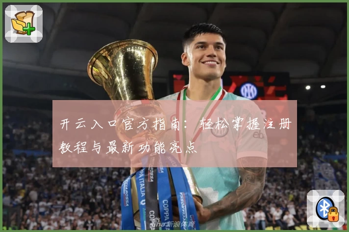 开云入口官方指南：轻松掌握注册教程与最新功能亮点