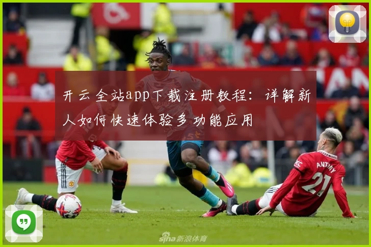 开云全站app下载注册教程：详解新人如何快速体验多功能应用